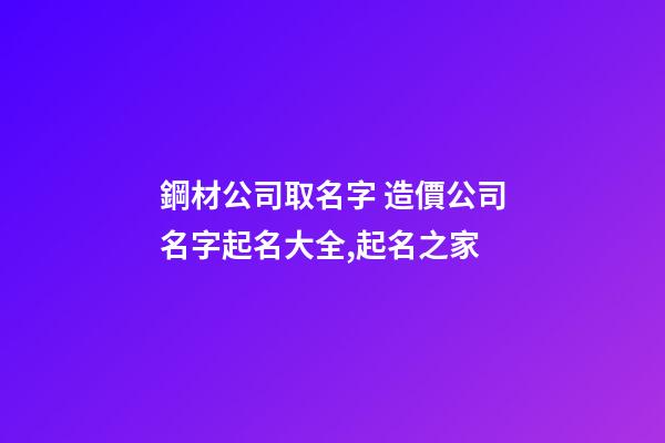 鋼材公司取名字 造價公司名字起名大全,起名之家